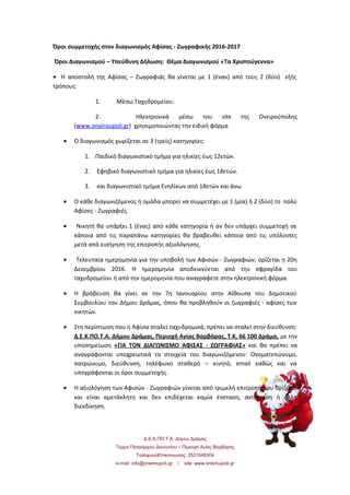 Όροι συμμετοχής στον διαγωνισμός Αφίσας - Ζωγραφικής 2016-2017
Όροι Διαγωνισμού – Υπεύθυνη Δήλωση: Θέμα Διαγωνισμού «Τα Χριστούγεννα»
• Η αποστολή της Αφίσας – Ζωγραφιάς θα γίνεται με 1 (έναν) από τους 2 (δύο) εξής
τρόπους:
1. Μέσω Ταχυδρομείου.
2. Ηλεκτρονικά μέσω του site της Ονειρούπολης
(www.oneiroupoli.gr) χρησιμοποιώντας την ειδική φόρμα
• Ο διαγωνισμός χωρίζεται σε 3 (τρείς) κατηγορίες:
1. Παιδικό διαγωνιστικό τμήμα για ηλικίες έως 12ετών.
2. Εφηβικό διαγωνιστικό τμήμα για ηλικίες έως 18ετών.
3. και διαγωνιστικό τμήμα Ενηλίκων από 18ετών και άνω
• Ο κάθε διαγωνιζόμενος ή ομάδα μπορεί να συμμετέχει με 1 (μία) ή 2 (δύο) το πολύ
Αφίσες - Ζωγραφιές.
• Νικητή θα υπάρξει 1 (ένας) από κάθε κατηγορία ή αν δεν υπάρχει συμμετοχή σε
κάποια από τις παραπάνω κατηγορίες θα βραβευθεί κάποια από τις υπόλοιπες
μετά από εισήγηση της επιτροπής αξιολόγησης.
• Τελευταία ημερομηνία για την υποβολή των Αφισών - Ζωγραφιών, ορίζεται η 20η
Δεκεμβρίου 2016. Η ημερομηνία αποδεικνύεται από την σφραγίδα του
ταχυδρομείου ή από την ημερομηνία που αναγράφετε στην ηλεκτρονική φόρμα.
• Η βράβευση θα γίνει σε την 7η Ιανουαρίου στην Αίθουσα του Δημοτικού
Συμβουλίου του Δήμου Δράμας, όπου θα προβληθούν οι ζωγραφιές - αφίσες των
νικητών.
• Στη περίπτωση που η Αφίσα σταλεί ταχυδρομικά, πρέπει να σταλεί στην διεύθυνση:
Δ.Ε.Κ.ΠΟ.Τ.Α. Δήμου Δράμας, Περιοχή Αγίας Βαρβάρας, Τ.Κ. 66 100 Δράμα, με την
υποσημείωση «ΓΙΑ ΤΟΝ ΔΙΑΓΩΝΙΣΜΟ ΑΦΙΣΑΣ - ΖΩΓΡΑΦΙΑΣ» και θα πρέπει να
αναγράφονται υποχρεωτικά τα στοιχεία του διαγωνιζόμενου: Ονοματεπώνυμο,
πατρώνυμο, διεύθυνση, τηλέφωνο σταθερό – κινητό, email καθώς και να
υπογράφονται οι όροι συμμετοχής.
• Η αξιολόγηση των Αφισών - Ζωγραφιών γίνεται από τριμελή επιτροπή που ορίζεται
και είναι αμετάκλητη και δεν επιδέχεται καμία ένσταση, αντίρρηση ή άλλη
διεκδίκηση.
Δ.Ε.Κ.ΠΟ.Τ.Α. Δήμου Δράμας
Τέρμα Πατριάρχου Διονυσίου – Περιοχή Αγίας Βαρβάρας
ΤηλέφωνοΕπικοινωνίας: 2521048304
e-mail: info@oneiroupoli.gr / site: www.oneiroupoli.gr
 