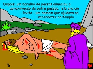 Depois, um barulho de passos anunciou a
aproximação de outra pessoa. Ele era um
levita - um homem que ajudava os
sacerdotes no templo.
 