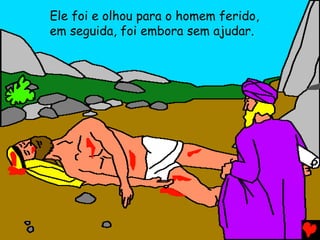 Ele foi e olhou para o homem ferido,
em seguida, foi embora sem ajudar.
 