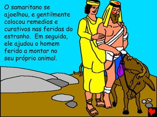 O samaritano se
ajoelhou, e gentilmente
colocou remedios e
curativos nas feridas do
estranho. Em seguida,
ele ajudou o homem
ferido a montar no
seu próprio animal.
 