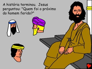 A história terminou. Jesus
perguntou: "Quem foi o próximo
do homem ferido?"
 