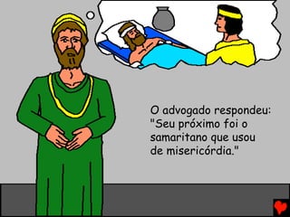 O advogado respondeu:
"Seu próximo foi o
samaritano que usou
de misericórdia."
 