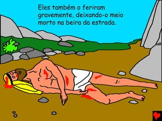 Eles também o feriram
gravemente, deixando-o meio
morto na beira da estrada.
 