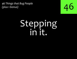 46
Stepping
46 Things that Bug People
(plus 1 bonus)
in it.
 
