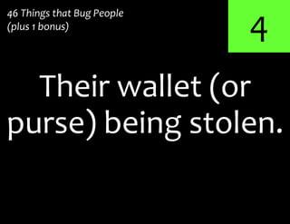 4
purse) being stolen.
Their wallet (or
46 Things that Bug People
(plus 1 bonus)
 
