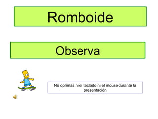 Romboide Observa No oprimas ni el teclado ni el mouse durante la presentación 