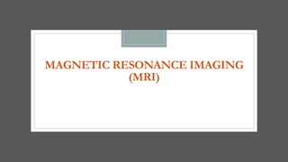 MAGNETIC RESONANCE IMAGING
(MRI)
 