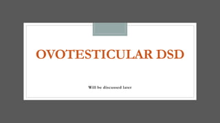 OVOTESTICULAR DSD
Will be discussed later
 