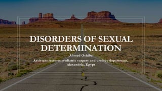 DISORDERS OF SEXUAL
DETERMINATION
Ahmed Oshiba
Assistant lecturer, pediatric surgery and urology department,
Alexandria, Egypt
 