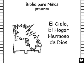 Biblia para Niños
     presenta



            El Cielo,
            El Hogar
            Hermoso
            de Dios
 