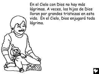 En el Cielo con Dios no hay más
lágrimas. A veces, los hijos de Dios
lloran por grandes tristezas en esta
vida. En el Cielo, Dios enjugará toda
lágrima.
 