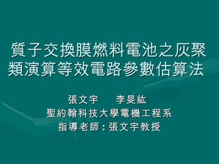 質子交換膜燃料電池之灰聚類演算等效電路參數估算法   張文宇  李旻紘  聖約翰科技大學電機工程系 指導老師 : 張文宇教授 