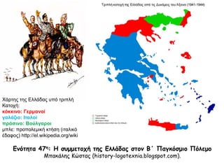 Ενότητα 47η
: Η συμμετοχή της Ελλάδας στον Β΄ Παγκόσμιο Πόλεμο
Μπακάλης Κώστας (history-logotexnia.blogspot.com).
 