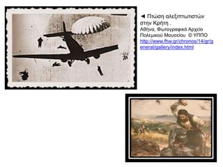 ▲ π π π π   , 1941.Γερμανοί αλεξι τωτιστές και αερο λάνα άνω α ό την Κρήτη Μάιος
 