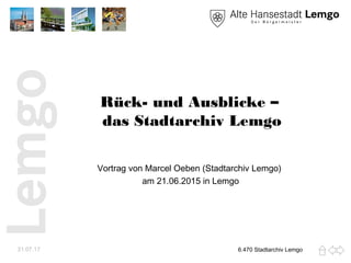 Rück- und Ausblicke –
das Stadtarchiv Lemgo
Vortrag von Marcel Oeben (Stadtarchiv Lemgo)
am 21.06.2015 in Lemgo
31.07.17 6.470 Stadtarchiv Lemgo
 