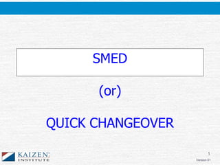1
Version 01
SMED
(or)
QUICK CHANGEOVER
 