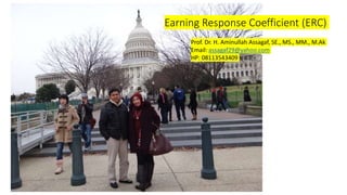 Earning Response Coefficient (ERC)
Prof. Dr. H. Aminullah Assagaf, SE., MS., MM., M.Ak
Email: assagaf29@yahoo.com
HP: 08113543409
 