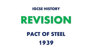 PACT OF STEEL
1939
IGCSE HISTORY
REVISION
 