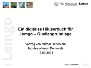 Ein digitales Häuserbuch für
Lemgo – Quellengrundlage
Vortrag von Marcel Oeben am
Tag des offenen Denkmals
12.09.2021
15.09.2021 6.470 Stadtarchiv
 