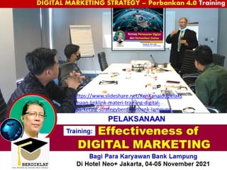 Effectiveness of
DIGITAL MARKETING
PELAKSANAAN
Bagi Para Karyawan Bank Lampung
Di Hotel Neo+ Jakarta, 04-05 November 2021
Training:
DIGITAL MARKETING STRATEGY – Perbankan 4.0 Training
https://www.slideshare.net/KenKanaidi/pelaks
anaan-linklink-materi-training-digital-
marketing-strategyberdiklatbank-lampung
 