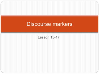 Lesson 15-17
Discourse markers
 