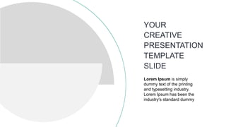 YOUR
CREATIVE
PRESENTATION
TEMPLATE
SLIDE
Lorem Ipsum is simply
dummy text of the printing
and typesetting industry.
Lorem Ipsum has been the
industry's standard dummy
 