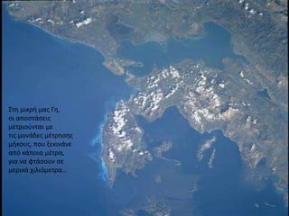 Στη μικρή μας Γη, οι αποστάσεις μετριούνται με τις μονάδες μέτρησης μήκους, που ξεκινάνε από κάποια μέτρα, για να φτάσουν σε μερικά χιλιόμετρα…