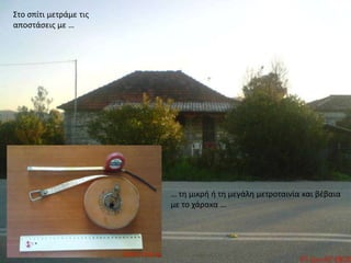 Στο σπίτι μετράμε τις αποστάσεις με …… τη μικρή ή τη μεγάλη μετροταινία και βέβαια με το χάρακα … 
