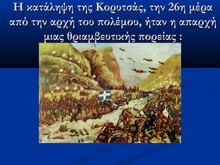 Η κατάληψη της Κορυτσάς, την 26η μέραΗ κατάληψη της Κορυτσάς, την 26η μέρα
από την αρχή του πολέμου, ήταν η απαρχήαπό την αρχή του πολέμου, ήταν η απαρχή
μιας θριαμβευτικής πορείας :μιας θριαμβευτικής πορείας :
 