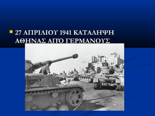  27 ΑΠΡΙΛΙΟΥ 1941 ΚΑΤΑΛΗΨΗ27 ΑΠΡΙΛΙΟΥ 1941 ΚΑΤΑΛΗΨΗ
ΑΘΗΝΑΣ ΑΠΌ ΓΕΡΜΑΝΟΥΣΑΘΗΝΑΣ ΑΠΌ ΓΕΡΜΑΝΟΥΣ
 