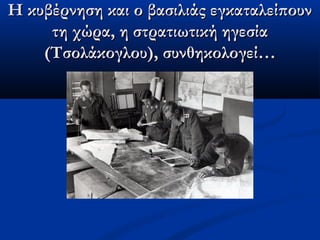 Η κυβέρνηση και ο βασιλιάς εγκαταλείπουνΗ κυβέρνηση και ο βασιλιάς εγκαταλείπουν
τη χώρα, η στρατιωτική ηγεσίατη χώρα, η στρατιωτική ηγεσία
(Τσολάκογλου), συνθηκολογεί…(Τσολάκογλου), συνθηκολογεί…
 