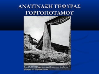 ΑΝΑΤΙΝΑΞΗ ΓΕΦΥΡΑΣΑΝΑΤΙΝΑΞΗ ΓΕΦΥΡΑΣ
ΓΟΡΓΟΠΟΤΑΜΟΥΓΟΡΓΟΠΟΤΑΜΟΥ
 