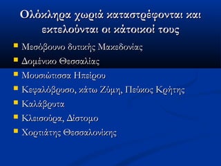 Ολόκληρα χωριά καταστρέφονται καιΟλόκληρα χωριά καταστρέφονται και
εκτελούνται οι κάτοικοί τουςεκτελούνται οι κάτοικοί τους
 Μεσόβουνο δυτικής ΜακεδονίαςΜεσόβουνο δυτικής Μακεδονίας
 Δομένικο ΘεσσαλίαςΔομένικο Θεσσαλίας
 Μουσιώτισσα ΗπείρουΜουσιώτισσα Ηπείρου
 Κεφαλόβρυσο, κάτω Ζύμη, Πεύκος ΚρήτηςΚεφαλόβρυσο, κάτω Ζύμη, Πεύκος Κρήτης
 ΚαλάβρυταΚαλάβρυτα
 Κλεισούρα, ΔίστομοΚλεισούρα, Δίστομο
 Χορτιάτης ΘεσσαλονίκηςΧορτιάτης Θεσσαλονίκης
 