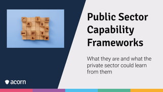 Public Sector
Capability
Frameworks
What they are and what the
private sector could learn
from them
 