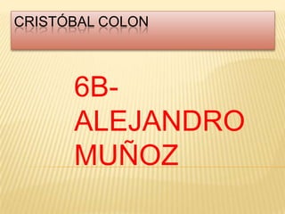 CRISTÓBAL COLON



      6B-
      ALEJANDRO
      MUÑOZ
 