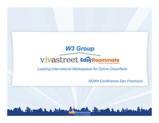 W3 Group


Leading International Marketplace for Online Classifieds


                               NOAH Conference San Francisco




                                                      Strictly Private and confidential –
                                                      Page 1
 