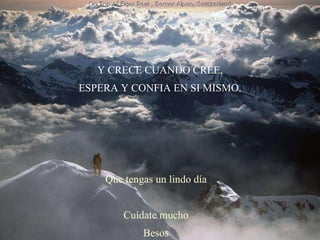 Y CRECE CUANDO CREE, ESPERA Y CONFIA EN SI MISMO. Que tengas un lindo día Cuídate mucho Besos 