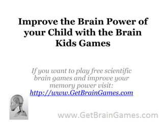 Improve the Brain Power of your Child with the Brain Kids Games If you want to play free scientific brain games and improve your memory power visit: http://www.GetBrainGames.com 