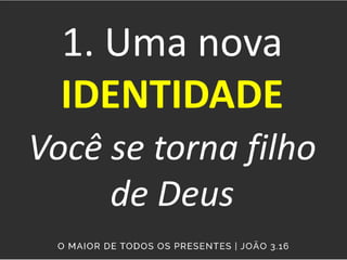 1. Uma nova
IDENTIDADE
Você se torna filho
de Deus
 