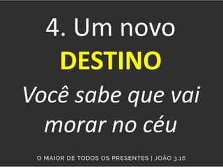 4. Um novo
DESTINO
Você sabe que vai
morar no céu
 