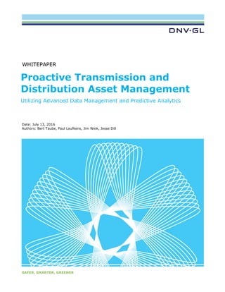 SAFER, SMARTER, GREENER
<
<
Date: July 13, 2016
Authors: Bert Taube, Paul Leufkens, Jim Weik, Jesse Dill
WHITEPAPER
Proactive Transmission and
Distribution Asset Management
Utilizing Advanced Data Management and Predictive Analytics
 