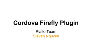 Cordova Firefly Plugin
Rialto Team
Steven Nguyen
 