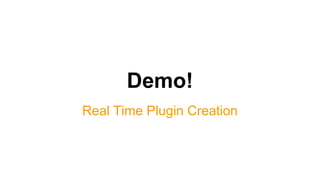 Demo!
Real Time Plugin Creation
 
