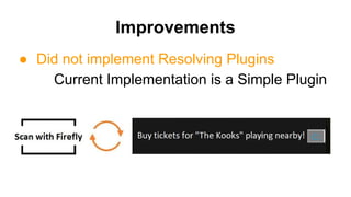Improvements
● Did not implement Resolving Plugins
Current Implementation is a Simple Plugin
 