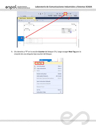 Laboratorio de Comunicaciones Industriales y Sistemas SCADA
9. Clic derecho a “?” en la sección Counter del bloque CTU, luego escoger New Tag para la
creación de una etiqueta tipo counter del bloque.
 