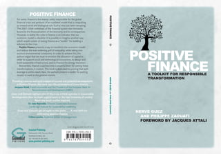 HERVE GUEZ
AND PHILIPPE ZAOUATI
FOREWORD BY JACQUES ATTALI
POSITIVE
FINANCEA TOOLKIT FOR RESPONSIBLE
TRANSFORMATION
Providing a precise and lucid analysis of current and potential developments
in Positive Finance, this work lays the cornerstone of a new finance.
Jacques Attali, French economist and first President of the European Bank for
Reconstruction and Development (EBRD)
Guez and Zaouati capture one of the truly critical agendas in sustainable
development: how to make capital work in the best interests of society.
Read this book and be inspired.
Dr Jake Reynolds, Director, Sustainable Economy
Cambridge Institute for Sustainability Leadership
Guez and Zaouati get straight to the point. . . . A vital shift for
embracing positive finance.
Céline Louche, Audencia School of Management
For some, finance is the enemy: solely responsible for the global
financial crisis and symbolic of an outdated model that is catapulting
us toward social and ecological ruin. Such a view can seem tempting.
The 2007–2008 meltdown of the financial system was intimately
bound to the financialization of the economy and its consequences.
However, in reality the crisis in finance is an indicator that our
economic model is obsolete. It is possible to imagine another way,
which would consist of seeing finance as a “toolkit” for building a
solution to the crisis.
Positive Finance presents a way to transform the economic model
and reduce the ever-widening gulf of inequality, while taking into
account environmental constraints. In order to achieve this, the
authors argue that we must re-envision the allocation of capital in
order to support social and technological innovations, to design and
build sustainable infrastructure, and to finance the energy transition.
Reinvented, finance could become a powerful lever for setting these
transformations in motion. This book is dedicated to proving that such
leverage is within reach: here, the authors present a toolkit for putting
money to work in the general interest.
POSITIVE FINANCE
P U B L I S H I N G
Greenleaf
Greenleaf Publishing
Aizlewood’s Mill, Nursery Street
Sheffield S3 8GG, UK
Tel: +44 (0)114 282 3475
www.greenleaf-publishing.com
Cover design by Sadie Gornall-Jones
POSITIVEFINANCEHERVEGUEZANDPHILIPPEZAOUATI
 
