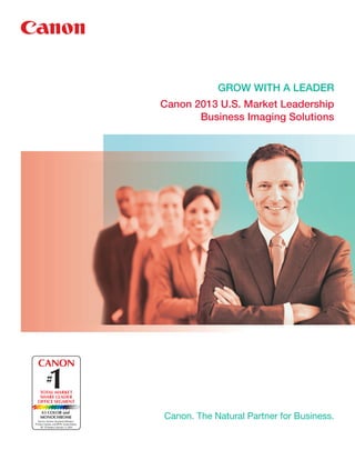 Canon. The Natural Partner for Business.
GROW WITH A LEADER
Canon 2013 U.S. Market Leadership
Business Imaging Solutions
Source: Gartner, Quarterly Statistics:
Printers, Copiers, and MFPs, United States,
4Q ‘13 Update, February 11, 2014
A3 COLOR and
MONOCHROME
 