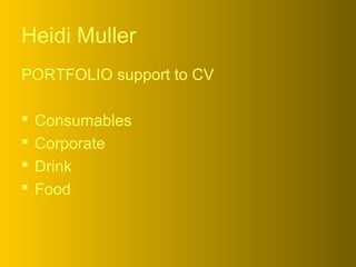 Heidi Muller
PORTFOLIO support to CV
 Consumables
 Corporate
 Drink
 Food
 