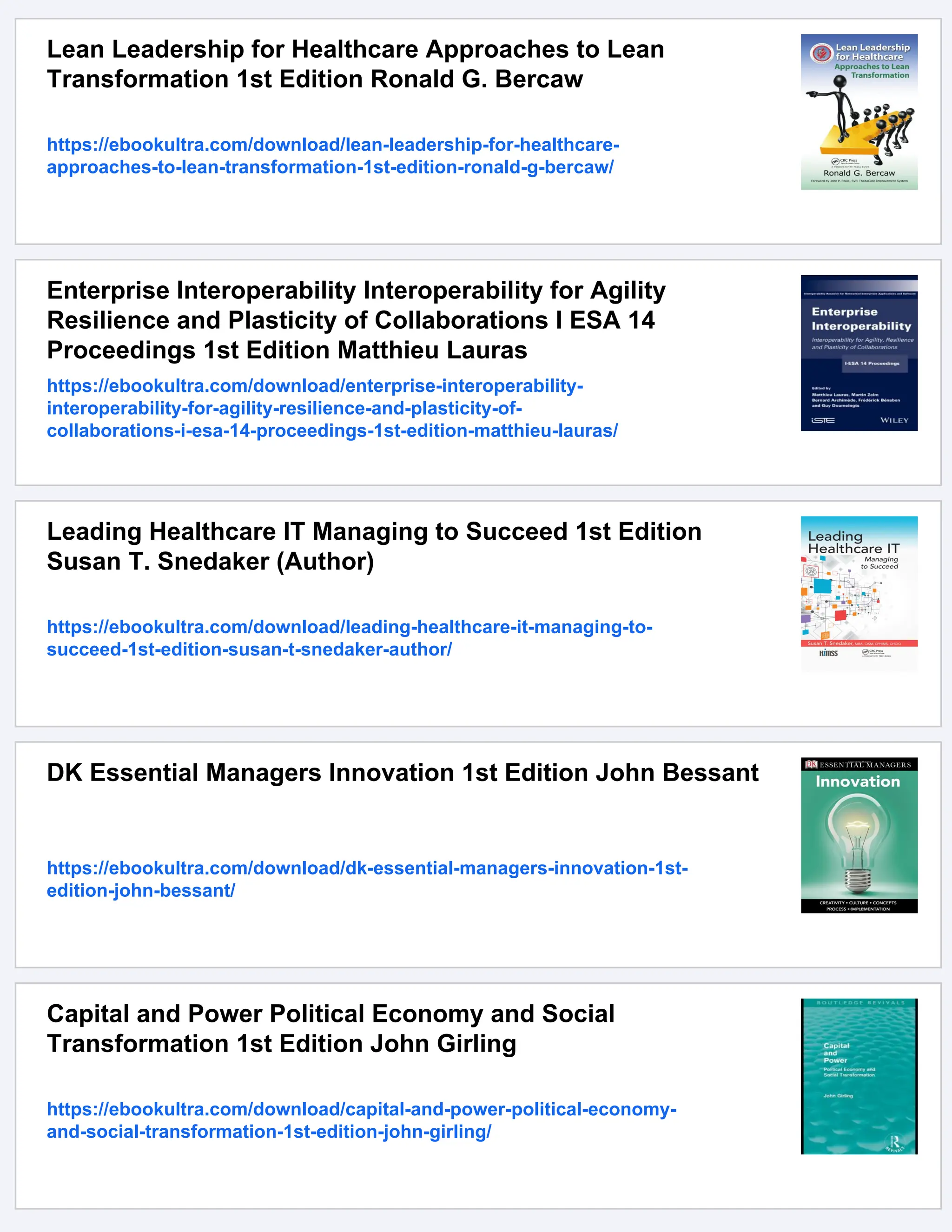 Lean Leadership for Healthcare Approaches to Lean
Transformation 1st Edition Ronald G. Bercaw
https://ebookultra.com/download/lean-leadership-for-healthcare-
approaches-to-lean-transformation-1st-edition-ronald-g-bercaw/
Enterprise Interoperability Interoperability for Agility
Resilience and Plasticity of Collaborations I ESA 14
Proceedings 1st Edition Matthieu Lauras
https://ebookultra.com/download/enterprise-interoperability-
interoperability-for-agility-resilience-and-plasticity-of-
collaborations-i-esa-14-proceedings-1st-edition-matthieu-lauras/
Leading Healthcare IT Managing to Succeed 1st Edition
Susan T. Snedaker (Author)
https://ebookultra.com/download/leading-healthcare-it-managing-to-
succeed-1st-edition-susan-t-snedaker-author/
DK Essential Managers Innovation 1st Edition John Bessant
https://ebookultra.com/download/dk-essential-managers-innovation-1st-
edition-john-bessant/
Capital and Power Political Economy and Social
Transformation 1st Edition John Girling
https://ebookultra.com/download/capital-and-power-political-economy-
and-social-transformation-1st-edition-john-girling/
 