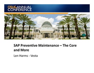 SAP Preventive Maintenance – The Core
and More
Len Harms - Vesta
 